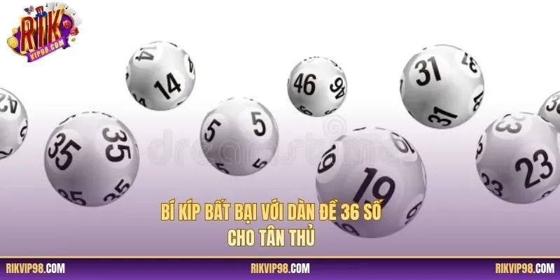 Bí kíp bất bại với dàn đề 36 số cho tân thủ