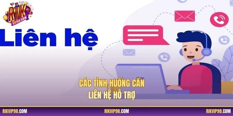 Các tình huống cần liên hệ hỗ trợ 