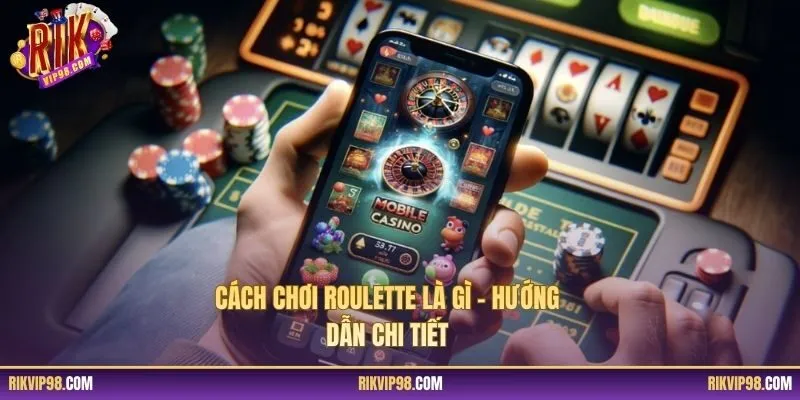 Cách chơi roulette là gì – hướng dẫn chi tiết