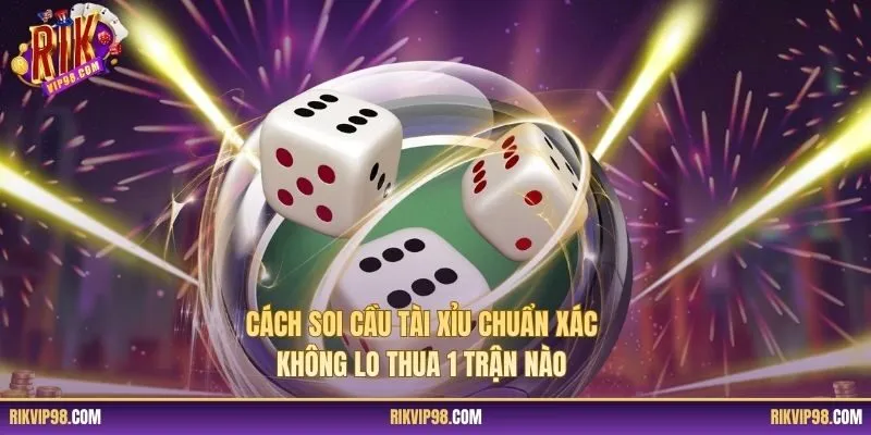 Cách Soi Cầu Tài Xỉu Chuẩn Xác Không Lo Thua 1 Trận Nào
