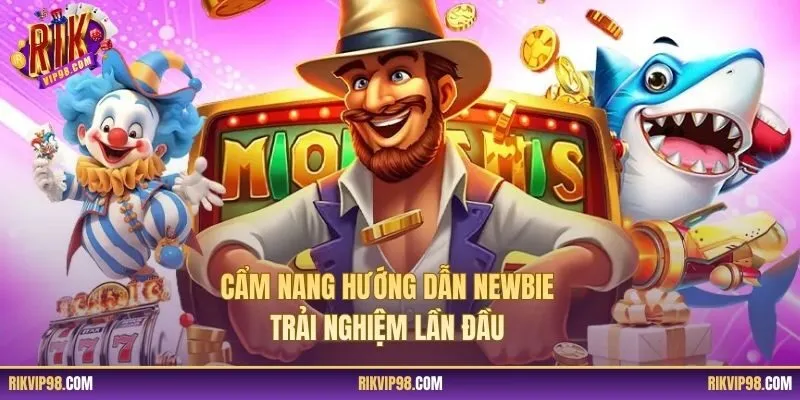 Cẩm nang hướng dẫn newbie trải nghiệm lần đầu