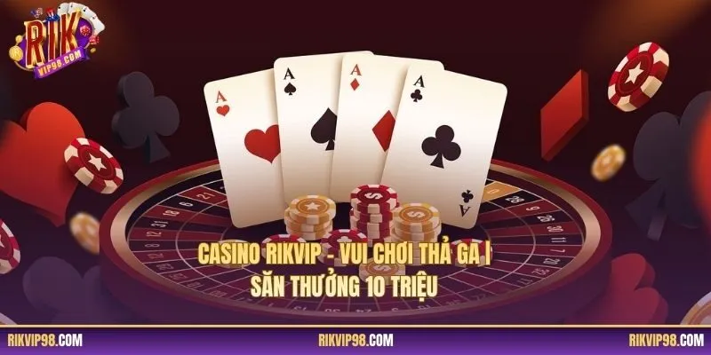 Casino RIKVIP - Vui Chơi Thả Ga | Săn Thưởng 10 Triệu