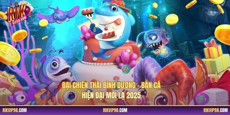 Đại Chiến Thái Bình Dương - Bắn Cá Hiện Đại Mới Lạ 2025