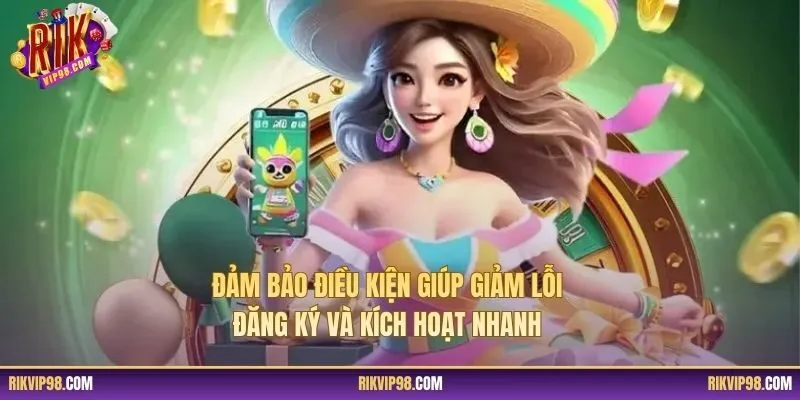 Đảm bảo điều kiện giúp giảm lỗi đăng ký và kích hoạt nhanh