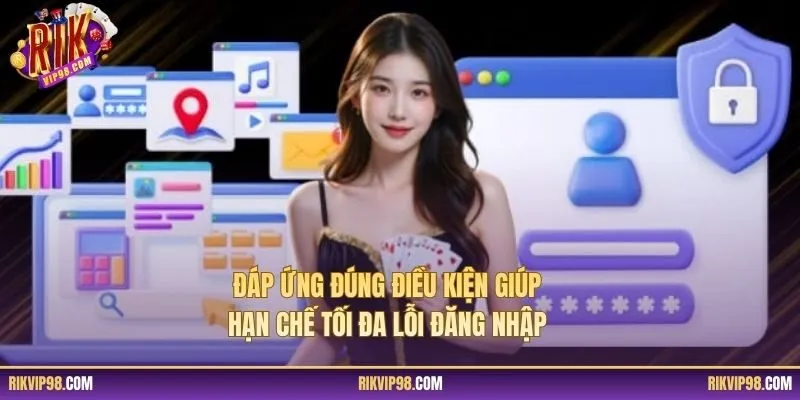 Đáp ứng đúng điều kiện giúp hạn chế tối đa lỗi đăng nhập