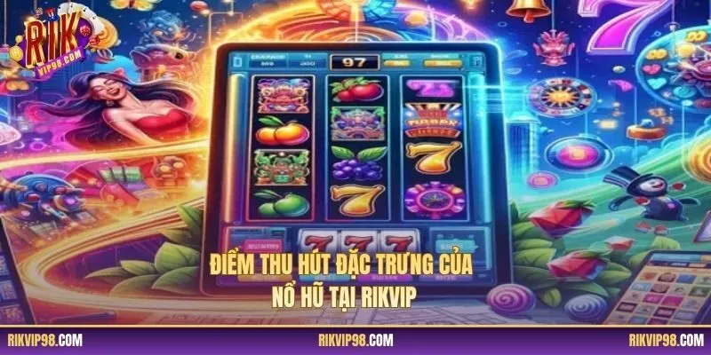 Điểm thu hút đặc trưng của nổ hũ tại RIKVIP