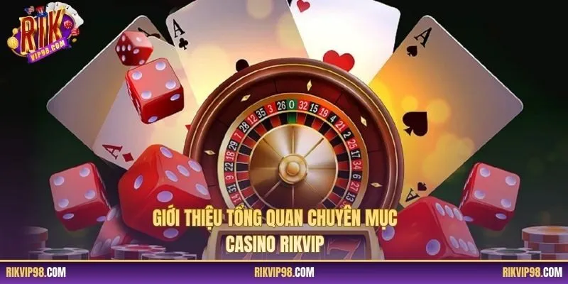 Giới thiệu tổng quan chuyên mục casino RIKVIP