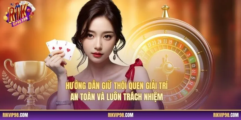 Hướng dẫn giữ thói quen giải trí an toàn và luôn trách nhiệm