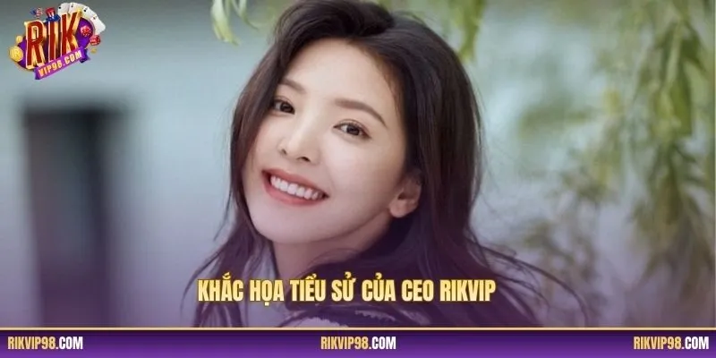 Khắc họa tiểu sử của CEO RIKVIP