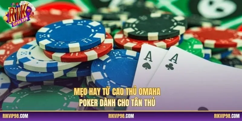 Mẹo hay từ cao thủ Omaha Poker dành cho tân thủ