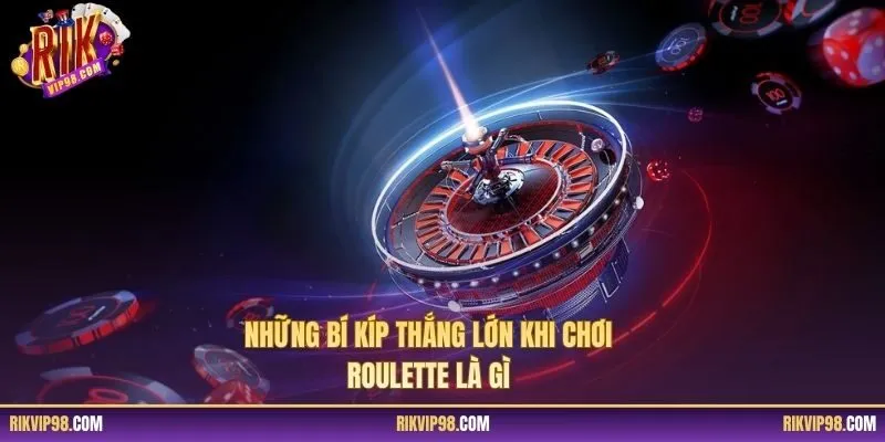 Những bí kíp thắng lớn khi chơi Roulette là gì