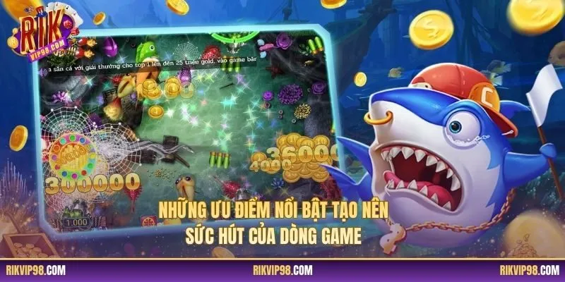 Những ưu điểm nổi bật tạo nên sức hút của dòng game