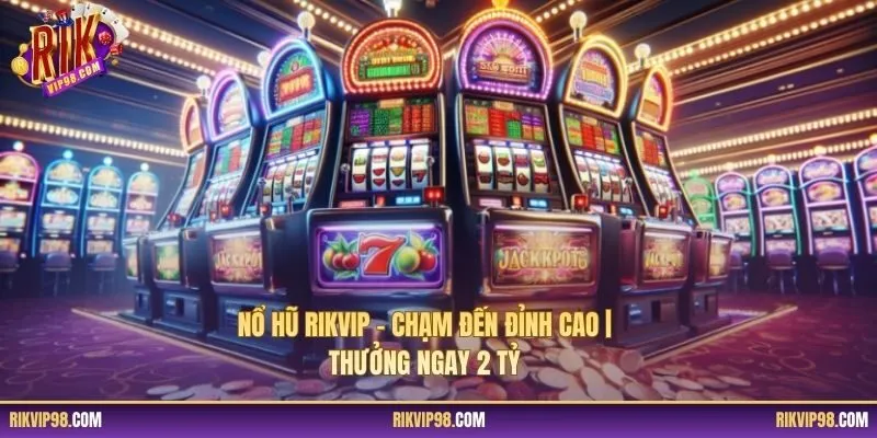 Nổ Hũ RIKVIP – Chạm Đến Đỉnh Cao | Thưởng Ngay 2 Tỷ
