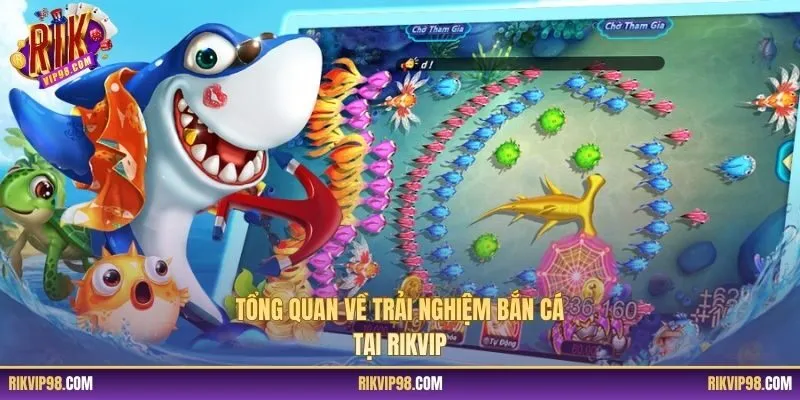 Tổng quan về trải nghiệm bắn cá tại RIKVIP