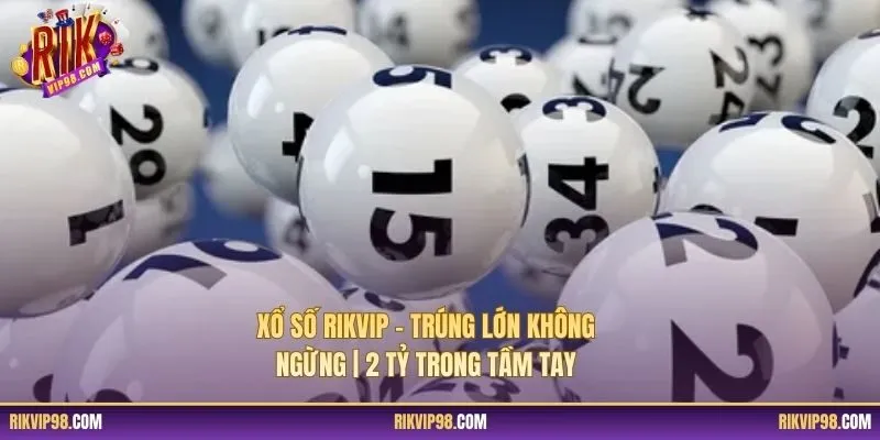 Xổ Số RIKVIP – Trúng Lớn Không Ngừng | 2 Tỷ Trong Tầm Tay
